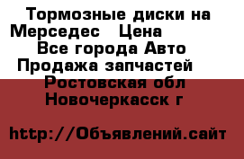 Тормозные диски на Мерседес › Цена ­ 3 000 - Все города Авто » Продажа запчастей   . Ростовская обл.,Новочеркасск г.